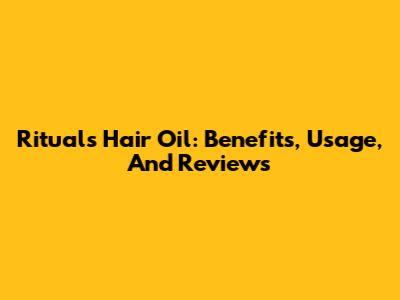 Rituals Hair Oil: Benefits, Usage, And Reviews