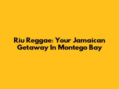Riu Reggae: Your Jamaican Getaway In Montego Bay