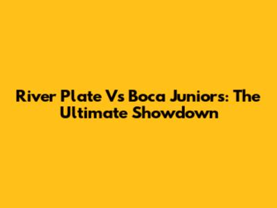 River Plate Vs Boca Juniors: The Ultimate Showdown
