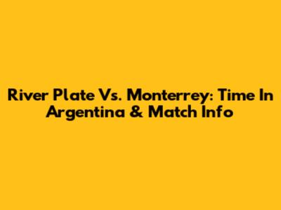 River Plate Vs. Monterrey: Time In Argentina & Match Info