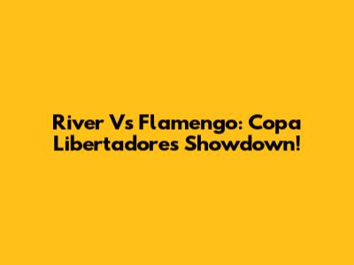 River Vs Flamengo: Copa Libertadores Showdown!
