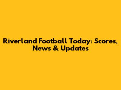 Riverland Football Today: Scores, News & Updates