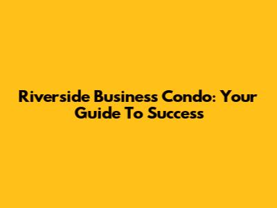 Riverside Business Condo: Your Guide To Success