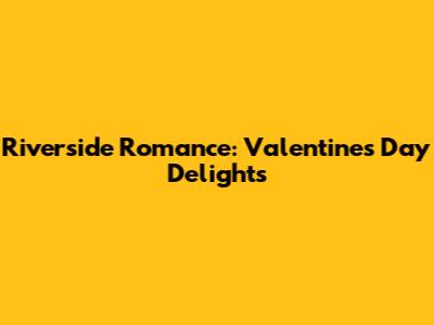Riverside Romance: Valentine's Day Delights