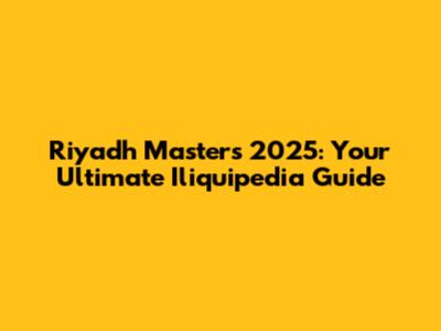 Riyadh Masters 2025: Your Ultimate Iliquipedia Guide