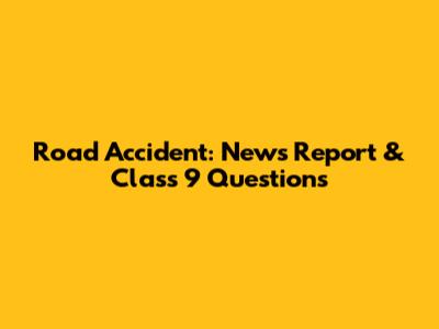 Road Accident: News Report & Class 9 Questions