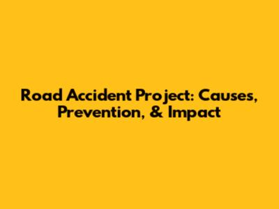 Road Accident Project: Causes, Prevention, & Impact