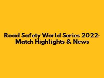 Road Safety World Series 2022: Match Highlights & News