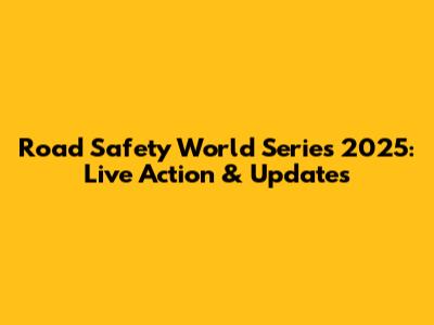 Road Safety World Series 2025: Live Action & Updates