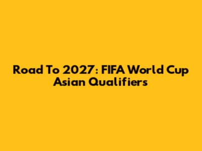 Road To 2027: FIFA World Cup Asian Qualifiers