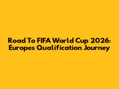 Road To FIFA World Cup 2026: Europe's Qualification Journey