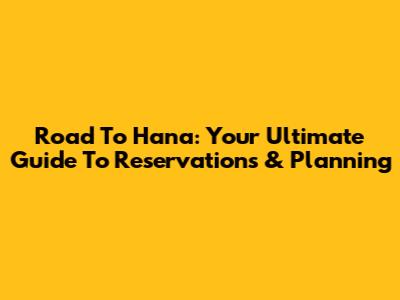 Road To Hana: Your Ultimate Guide To Reservations & Planning