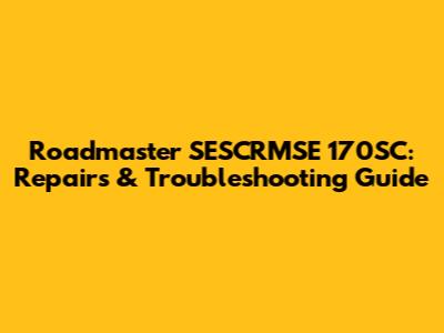 Roadmaster SESCRMSE 170SC: Repairs & Troubleshooting Guide