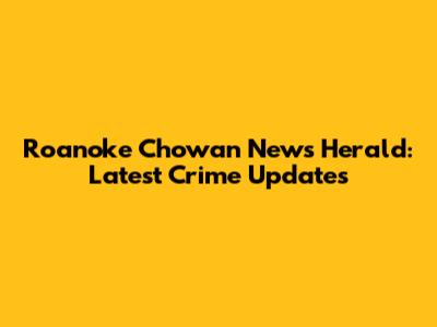 Roanoke Chowan News Herald: Latest Crime Updates