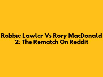 Robbie Lawler Vs Rory MacDonald 2: The Rematch On Reddit