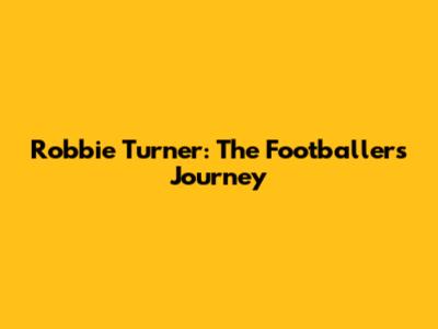 Robbie Turner: The Footballer's Journey