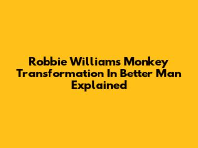 Robbie Williams' Monkey Transformation In 'Better Man' Explained