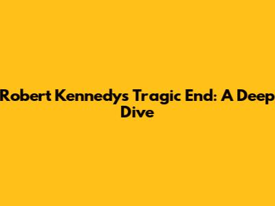 Robert Kennedy's Tragic End: A Deep Dive