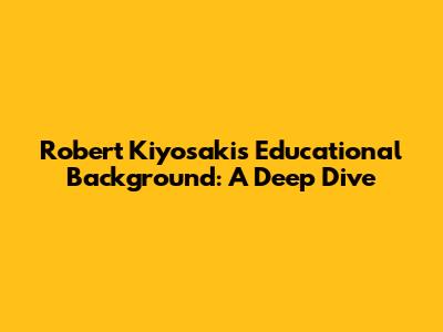 Robert Kiyosaki's Educational Background: A Deep Dive