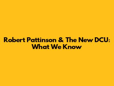 Robert Pattinson & The New DCU: What We Know