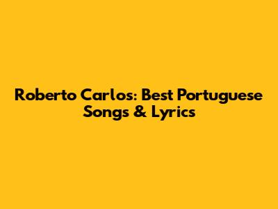 Roberto Carlos: Best Portuguese Songs & Lyrics