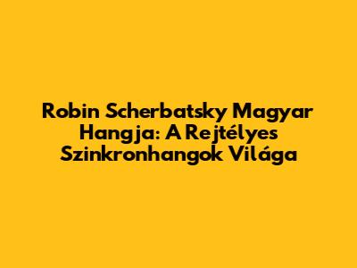 Robin Scherbatsky Magyar Hangja: A Rejtélyes Szinkronhangok Világa