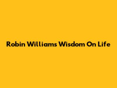 Robin Williams' Wisdom On Life