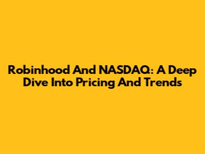 Robinhood And NASDAQ: A Deep Dive Into Pricing And Trends