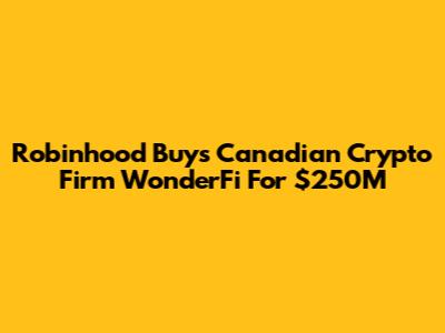 Robinhood Buys Canadian Crypto Firm WonderFi For $250M
