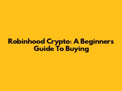 Robinhood Crypto: A Beginner's Guide To Buying