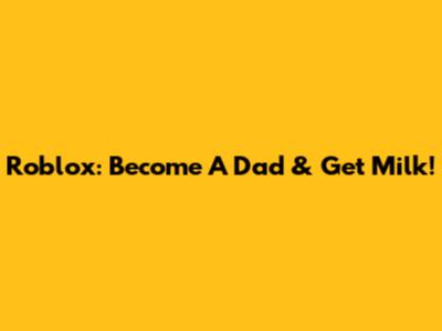 Roblox: Become A Dad & Get Milk!