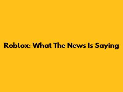 Roblox: What The News Is Saying