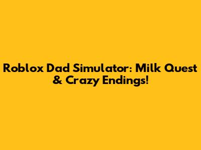 Roblox Dad Simulator: Milk Quest & Crazy Endings!