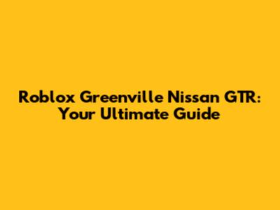 Roblox Greenville Nissan GTR: Your Ultimate Guide