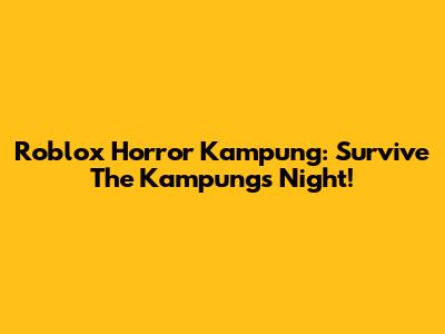 Roblox Horror Kampung: Survive The Kampung's Night!