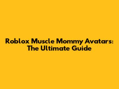 Roblox Muscle Mommy Avatars: The Ultimate Guide
