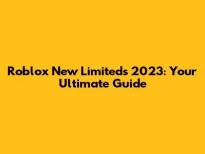 Roblox New Limiteds 2023: Your Ultimate Guide