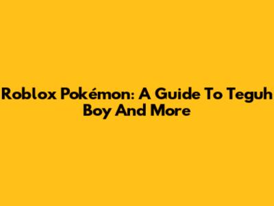Roblox Pokémon: A Guide To Teguh Boy And More