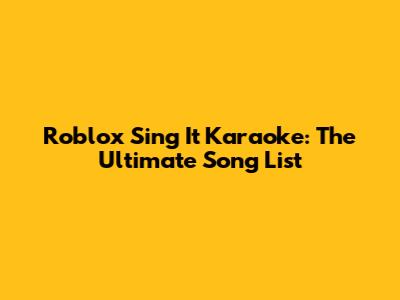 Roblox Sing It Karaoke: The Ultimate Song List