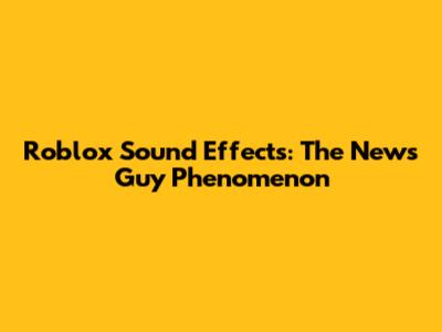 Roblox Sound Effects: The "News Guy" Phenomenon
