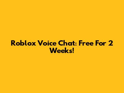 Roblox Voice Chat: Free For 2 Weeks!