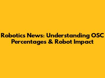 Robotics News: Understanding OSC Percentages & Robot Impact