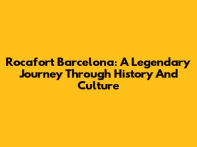 Rocafort Barcelona: A Legendary Journey Through History And Culture