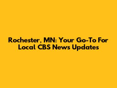 Rochester, MN: Your Go-To For Local CBS News Updates