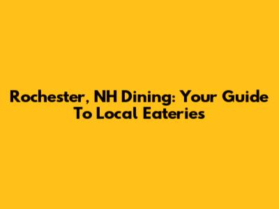 Rochester, NH Dining: Your Guide To Local Eateries