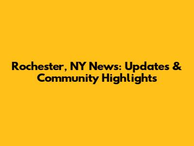 Rochester, NY News: Updates & Community Highlights