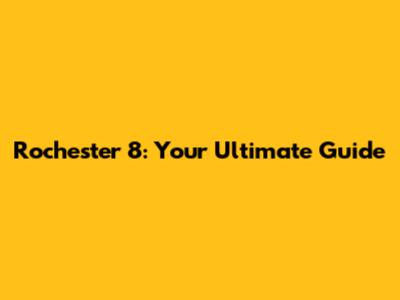 Rochester 8: Your Ultimate Guide