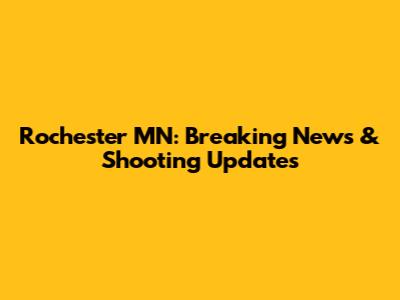 Rochester MN: Breaking News & Shooting Updates