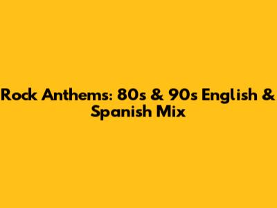 Rock Anthems: 80s & 90s English & Spanish Mix