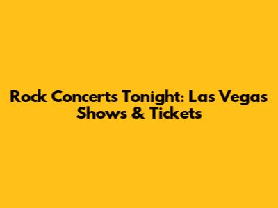 Rock Concerts Tonight: Las Vegas Shows & Tickets